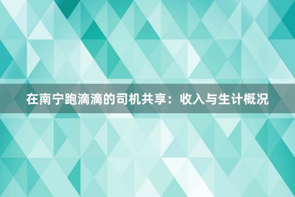 在南宁跑滴滴的司机共享：收入与生计概况