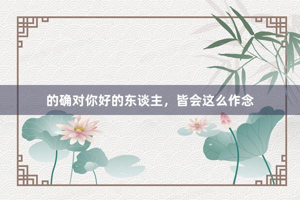 的确对你好的东谈主，皆会这么作念