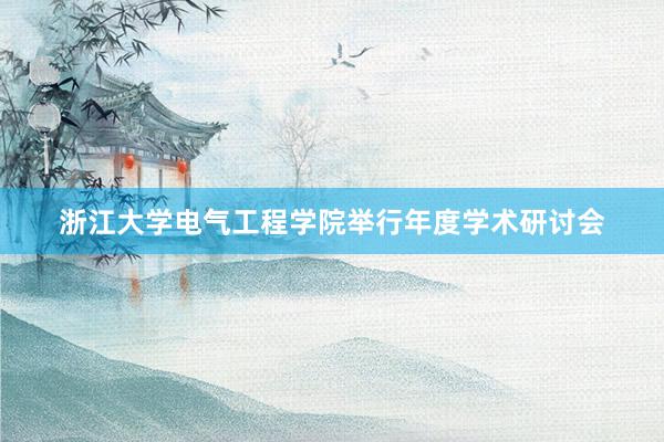 浙江大学电气工程学院举行年度学术研讨会