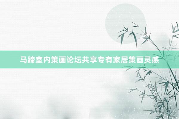 马蹄室内策画论坛共享专有家居策画灵感