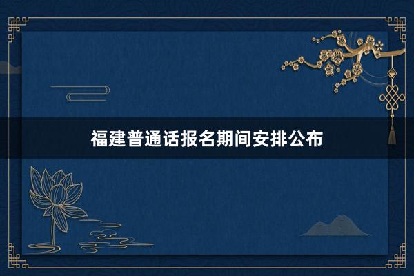 福建普通话报名期间安排公布