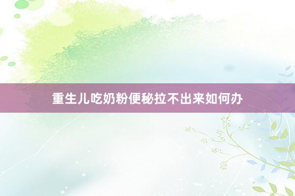 重生儿吃奶粉便秘拉不出来如何办