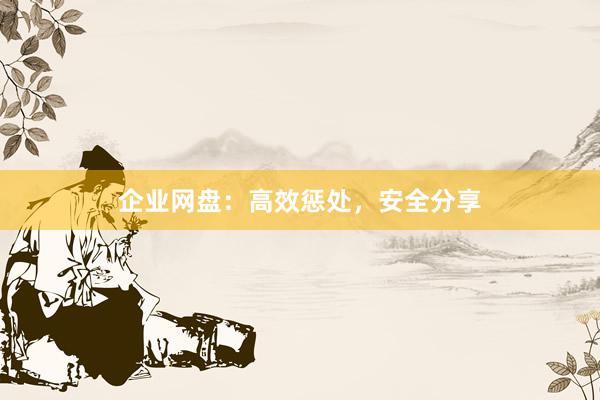 企业网盘：高效惩处，安全分享