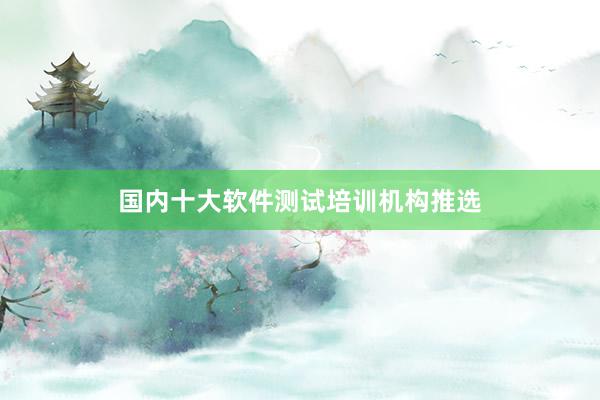 国内十大软件测试培训机构推选