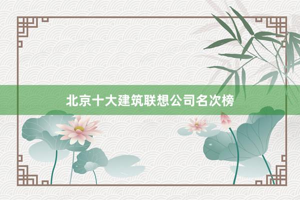 北京十大建筑联想公司名次榜