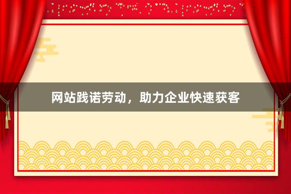 网站践诺劳动，助力企业快速获客