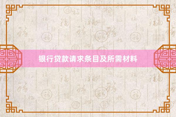 银行贷款请求条目及所需材料