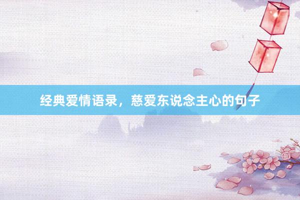 经典爱情语录，慈爱东说念主心的句子