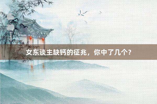 女东谈主缺钙的征兆，你中了几个？