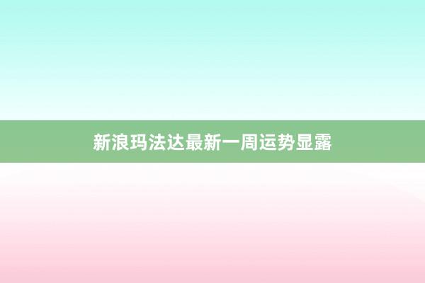 新浪玛法达最新一周运势显露