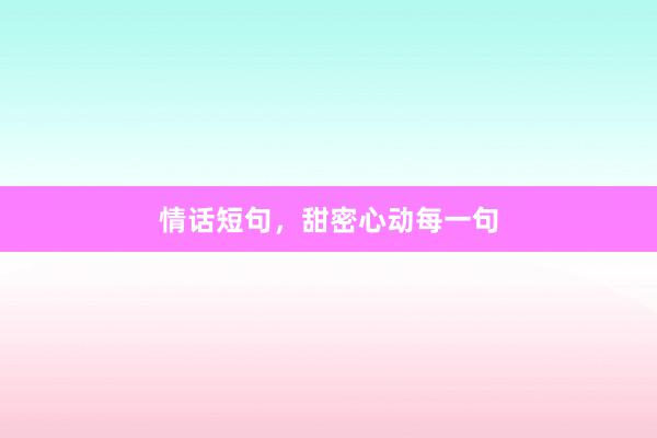 情话短句，甜密心动每一句