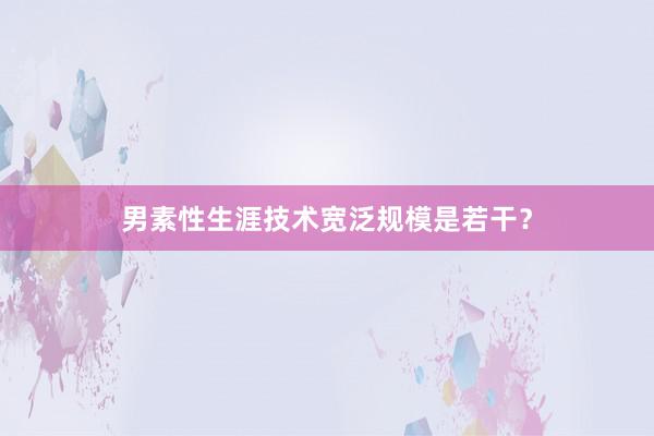 男素性生涯技术宽泛规模是若干？
