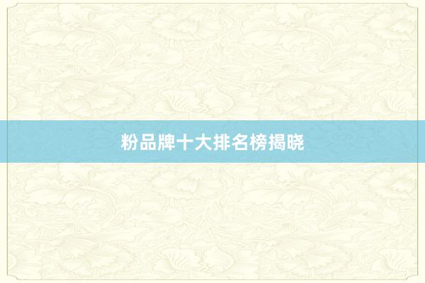 粉品牌十大排名榜揭晓