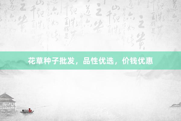 花草种子批发，品性优选，价钱优惠